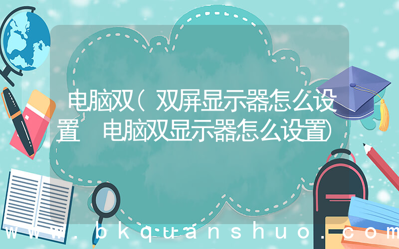 电脑双(双屏显示器怎么设置 电脑双显示器怎么设置)